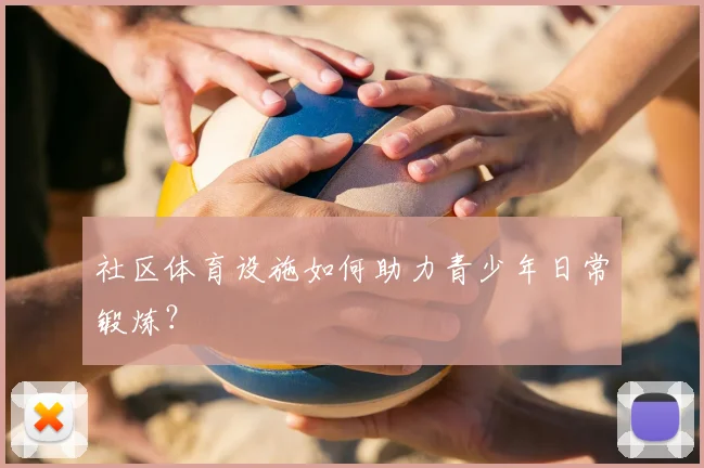 社区体育设施如何助力青少年日常锻炼？