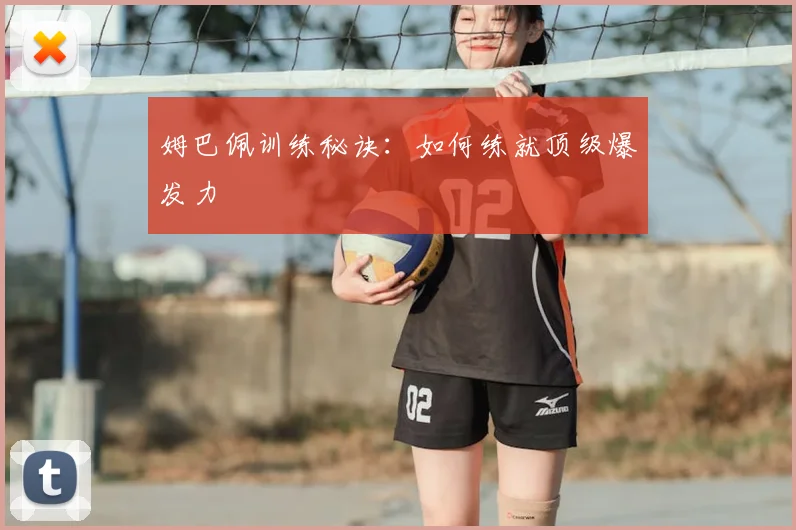 姆巴佩训练秘诀：如何练就顶级爆发力
