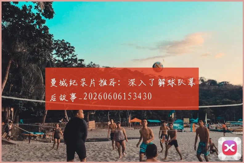 曼城纪录片推荐：深入了解球队幕后故事_20260606153430