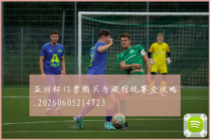 亚洲杯门票购买与旅行观赛全攻略_20260605214723