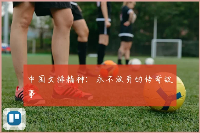中国女排精神:永不放弃的传奇故事
