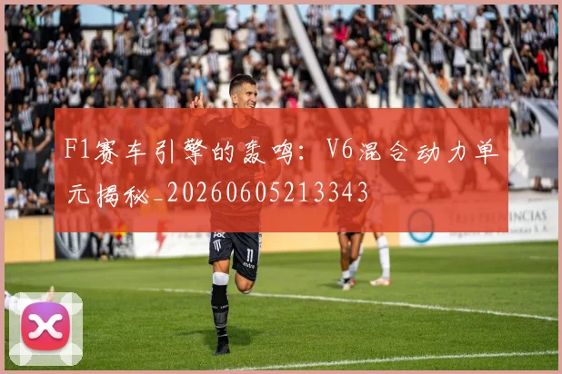 F1赛车引擎的轰鸣：V6混合动力单元揭秘_20260605213343