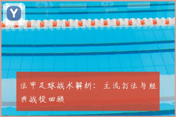 法甲足球战术解析：主流打法与经典战役回顾