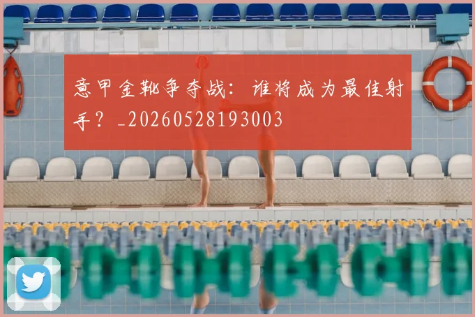 意甲金靴争夺战:谁将成为最佳射手?_20260528193003