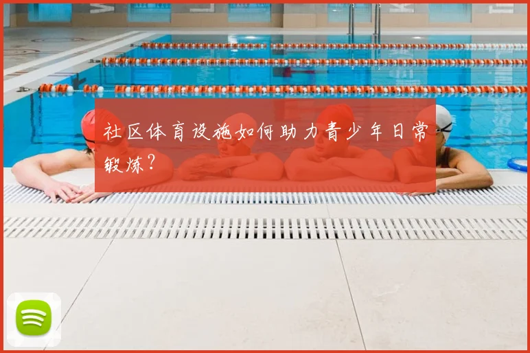 社区体育设施如何助力青少年日常锻炼?
