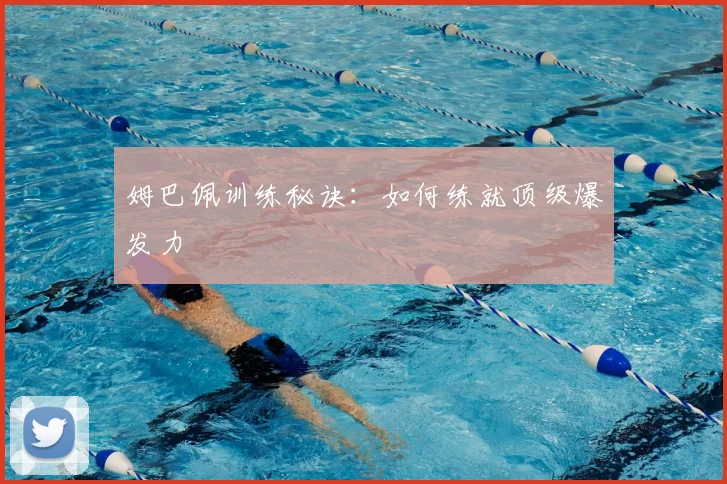 姆巴佩训练秘诀：如何练就顶级爆发力