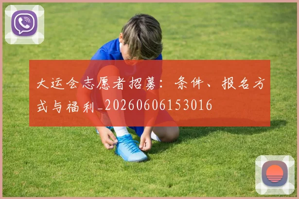 大运会志愿者招募：条件、报名方式与福利_20260606153016
