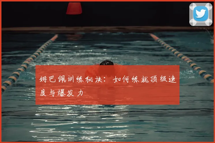 姆巴佩训练秘诀:如何练就顶级速度与爆发力