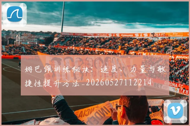 姆巴佩训练秘诀：速度、力量与敏捷性提升方法_20260527112214