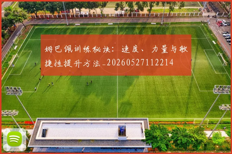 姆巴佩训练秘诀：速度、力量与敏捷性提升方法_20260527112214