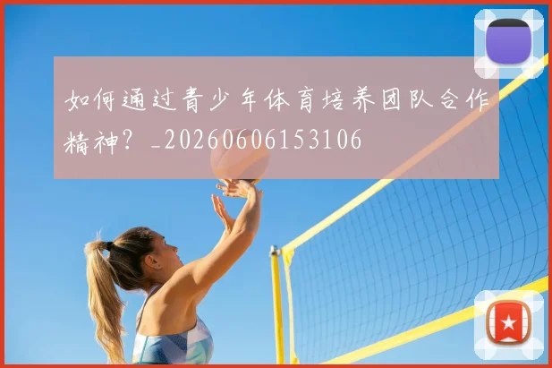 如何通过青少年体育培养团队合作精神？_20260606153106