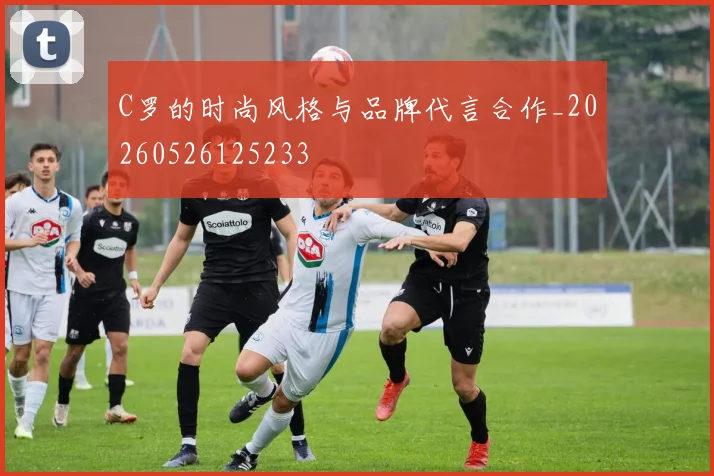 C罗的时尚风格与品牌代言合作_20260526125233